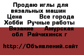 Продаю иглы для вязальных машин › Цена ­ 15 - Все города Хобби. Ручные работы » Вязание   . Амурская обл.,Райчихинск г.